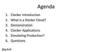 @grkvlt
Agenda
1. Clocker  Introduction
2. What  is  a  Docker  Cloud?
3. Demonstration
4. Clocker  Applications
5. Simulating  Production?
6. Questions
 
