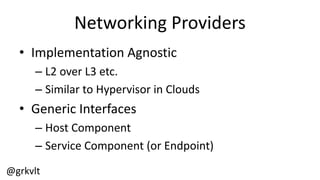 @grkvlt
Networking  Providers
• Implementation  Agnostic
– L2  over  L3  etc.
– Similar  to  Hypervisor  in  Clouds
• Generic  Interfaces
– Host  Component
– Service  Component  (or  Endpoint)
 