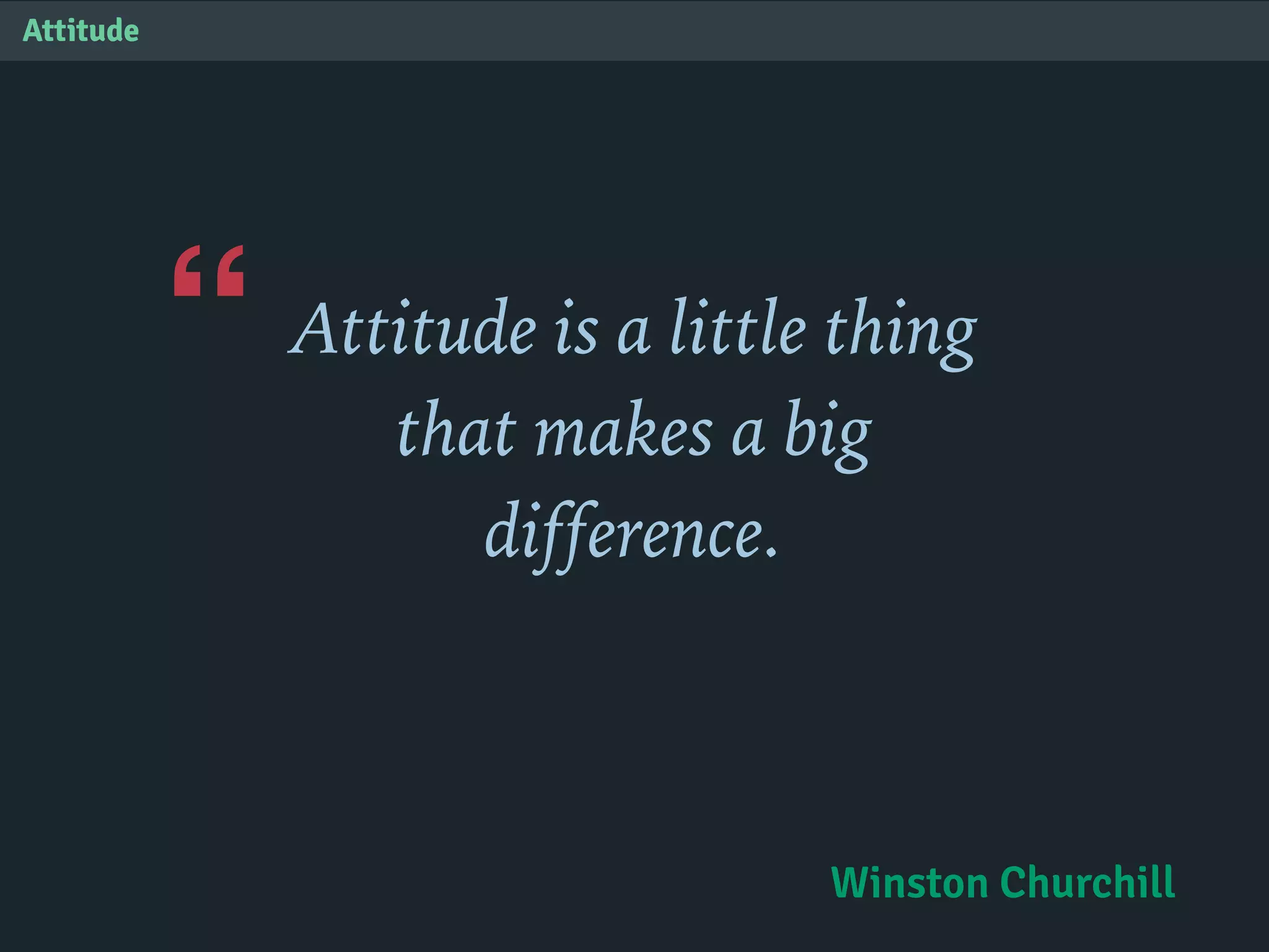 “
Attitude
Attitude is a little thing
that makes a big
difference.
Winston Churchill
 