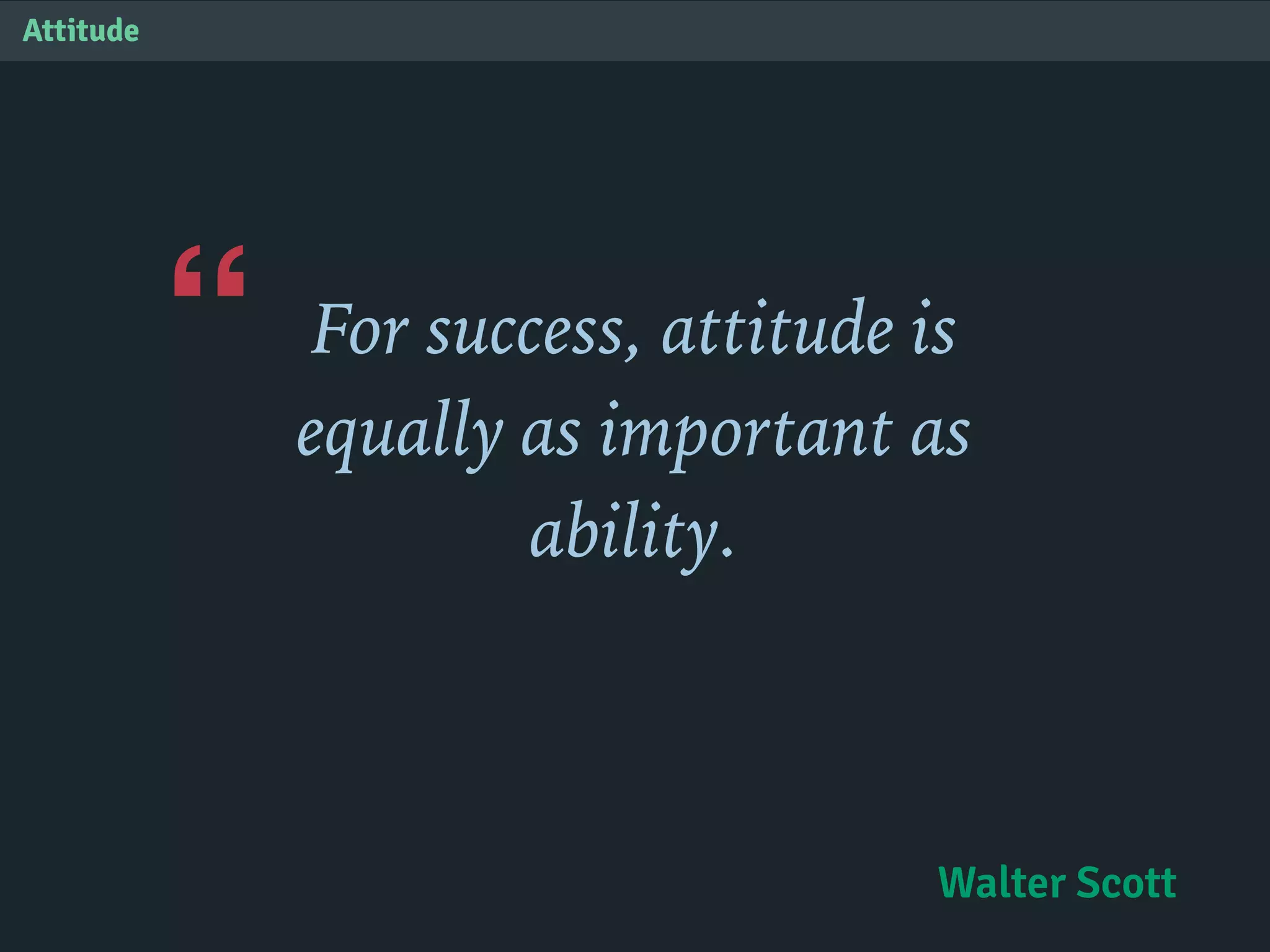 “
Attitude
For success, attitude is
equally as important as
ability.
Walter Scott
 