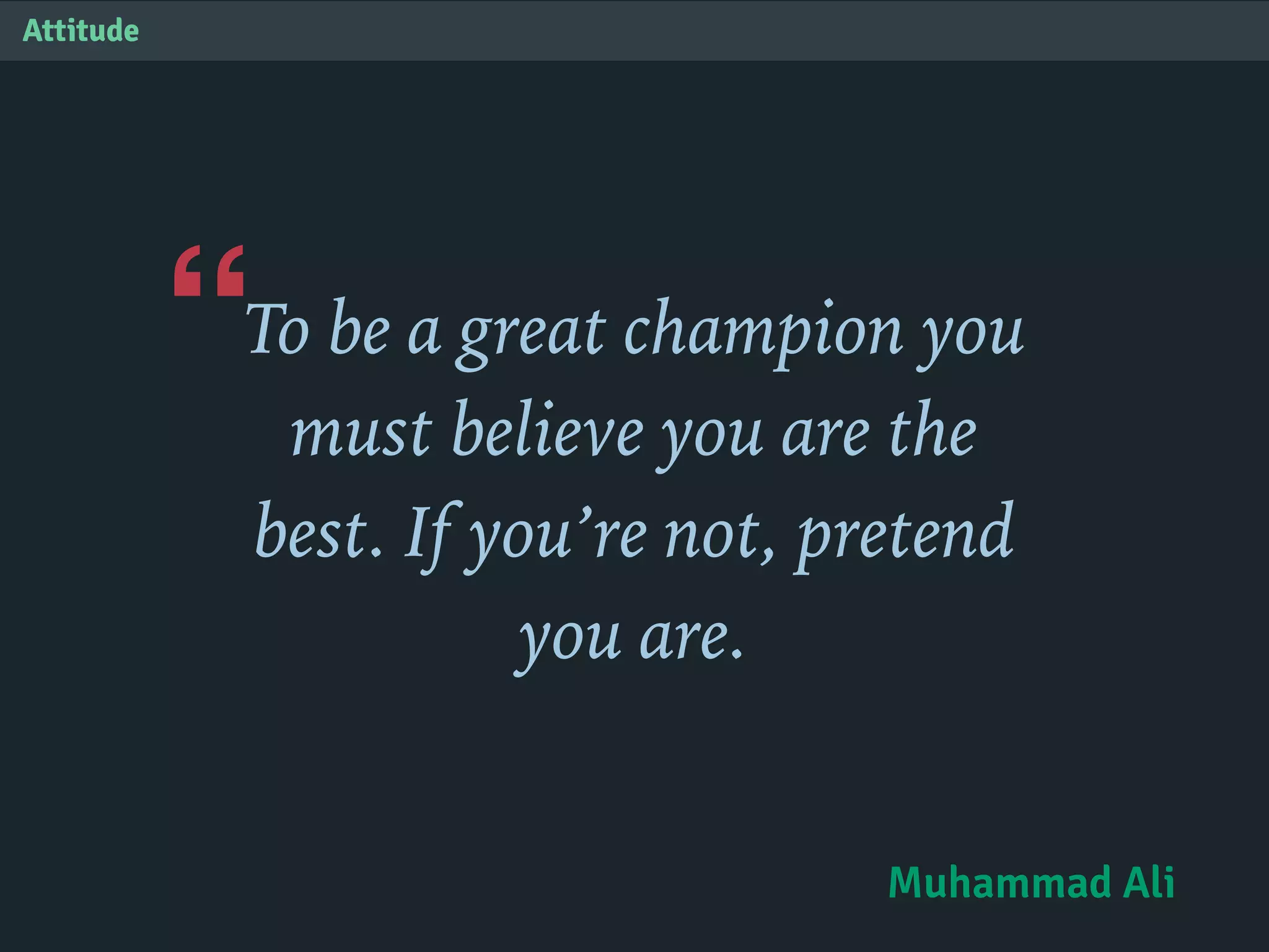 “
Attitude
To be a great champion you
must believe you are the
best. If you’re not, pretend
you are.
Muhammad Ali
 