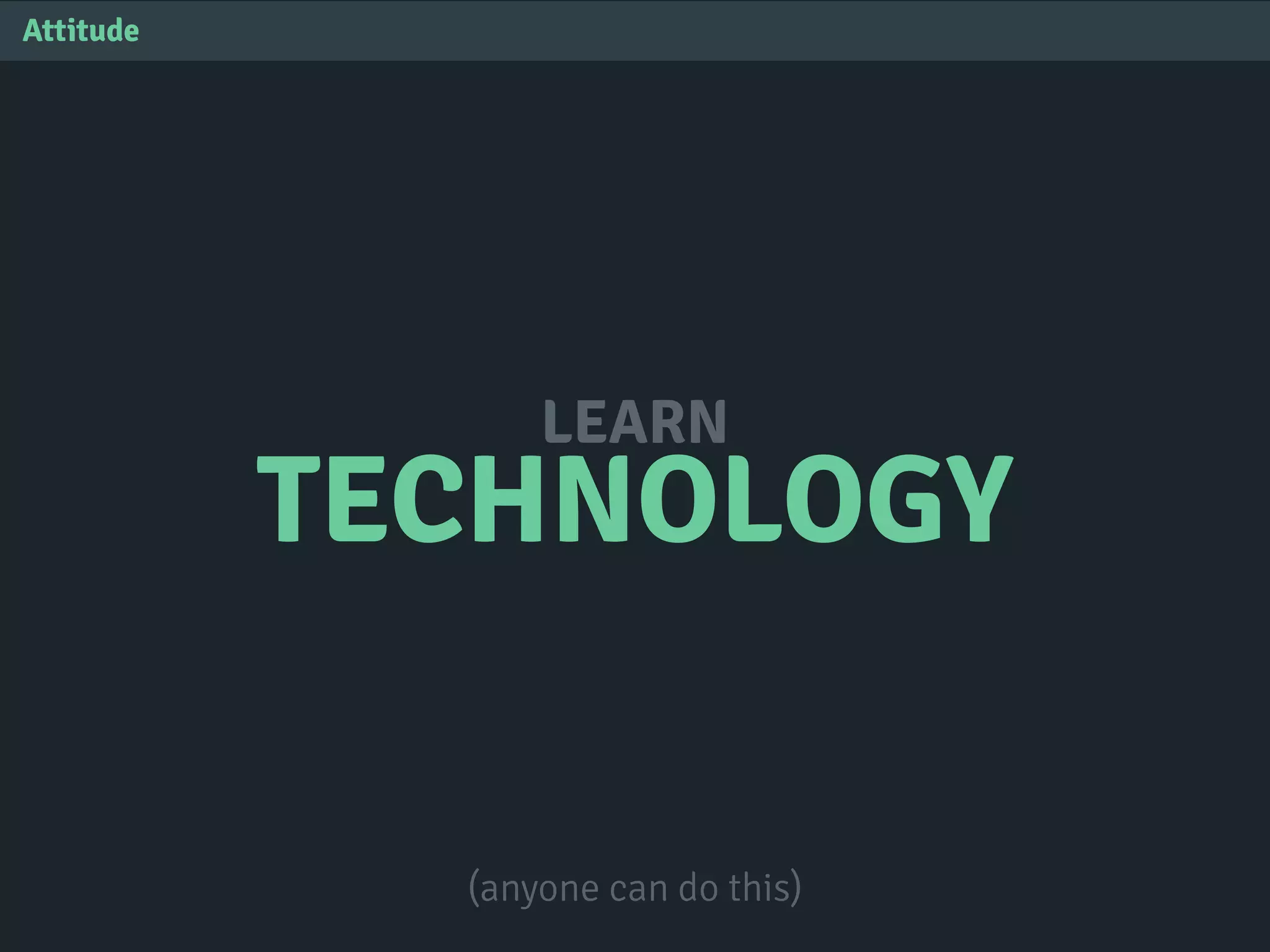 TECHNOLOGY
LEARN
Attitude
(anyone can do this)
 