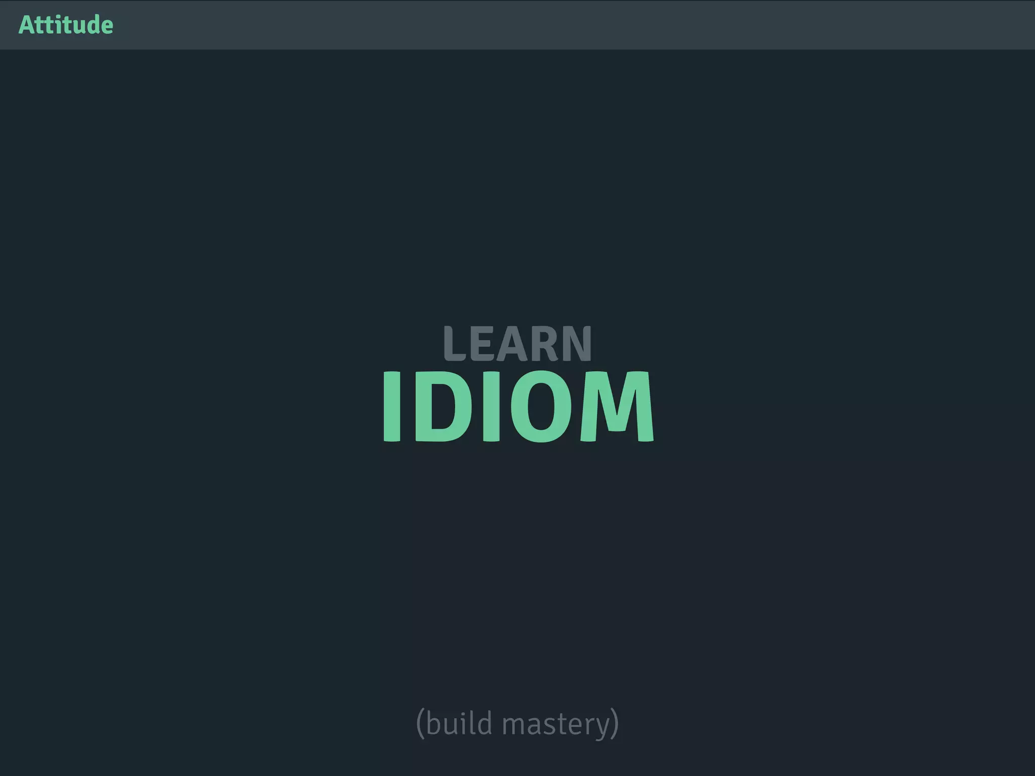 IDIOM
LEARN
Attitude
(build mastery)
 