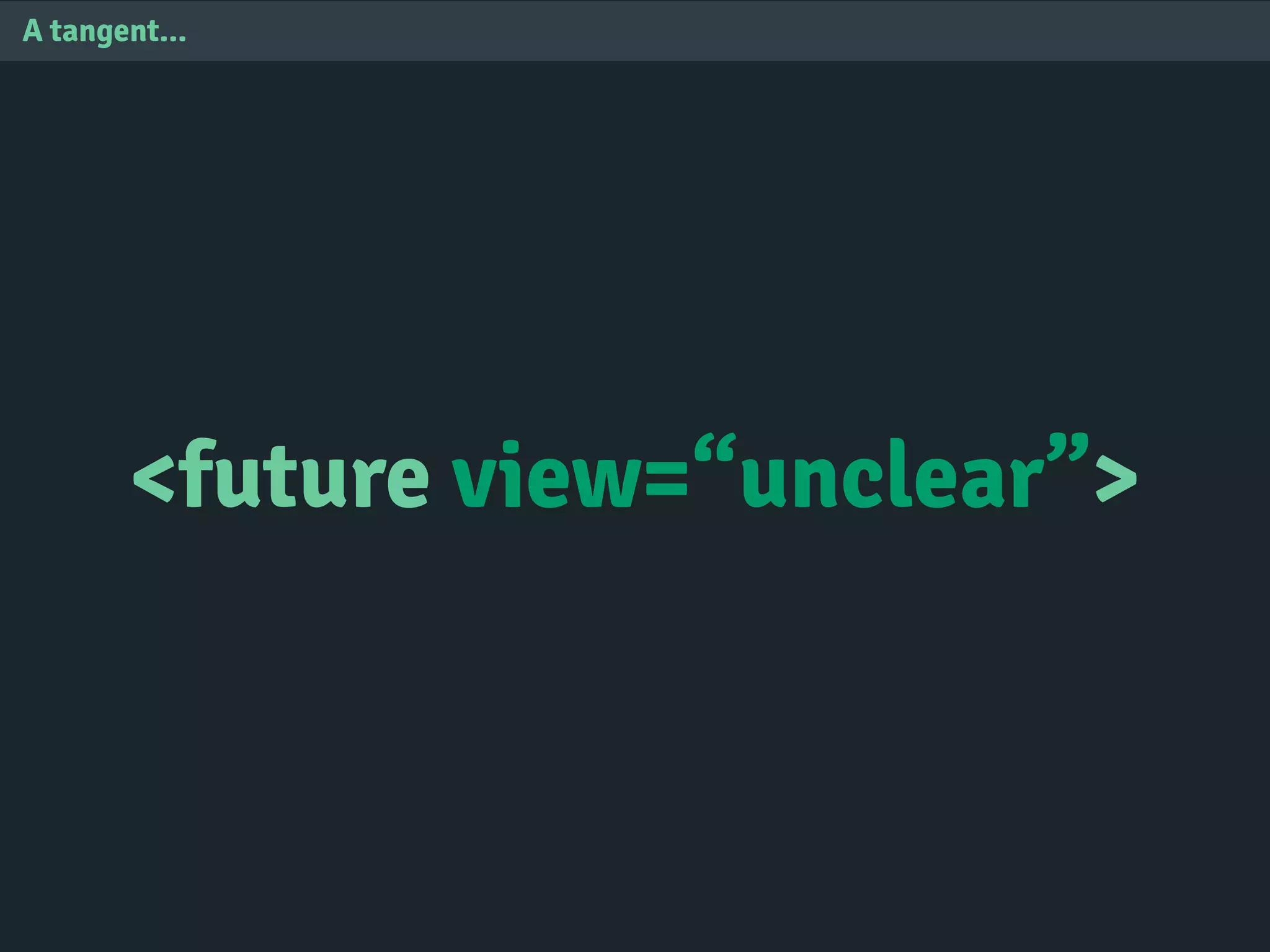 <future view=“unclear”>
A tangent...
 