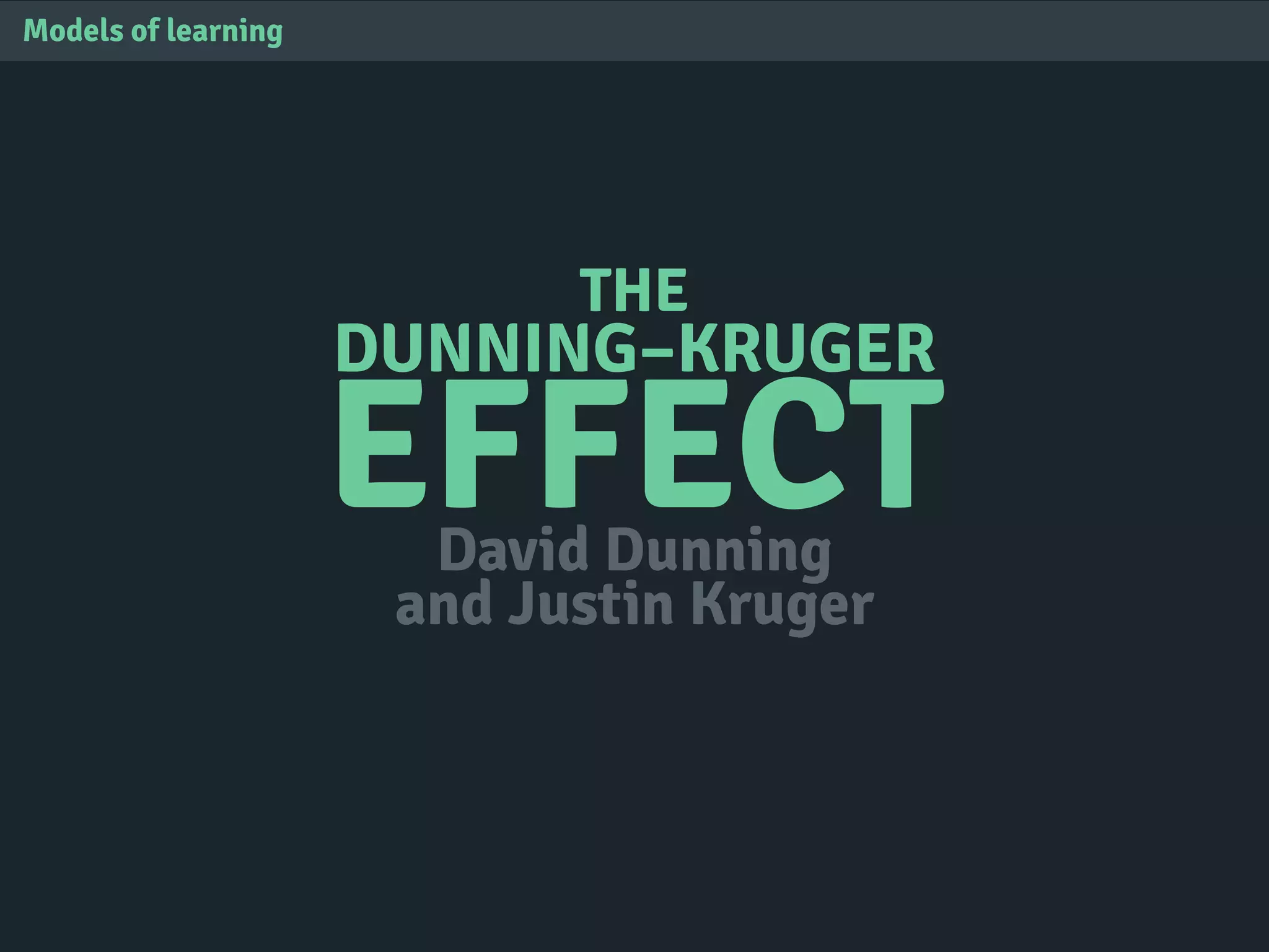 THE
DUNNING–KRUGER
EFFECT
Models of learning
David Dunning
and Justin Kruger
 