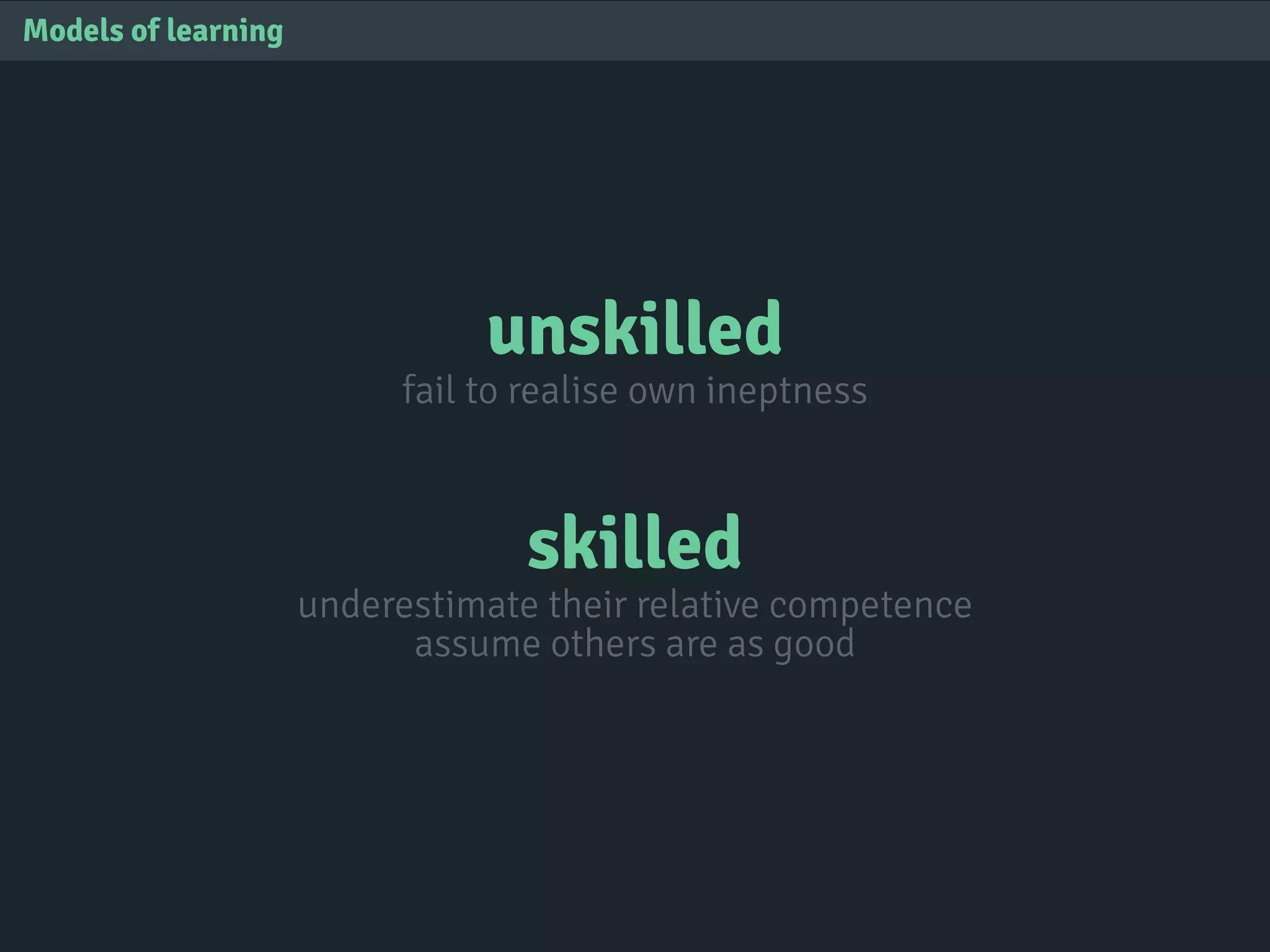 unskilled
fail to realise own ineptness
skilled
underestimate their relative competence
assume others are as good
Models of learning
 