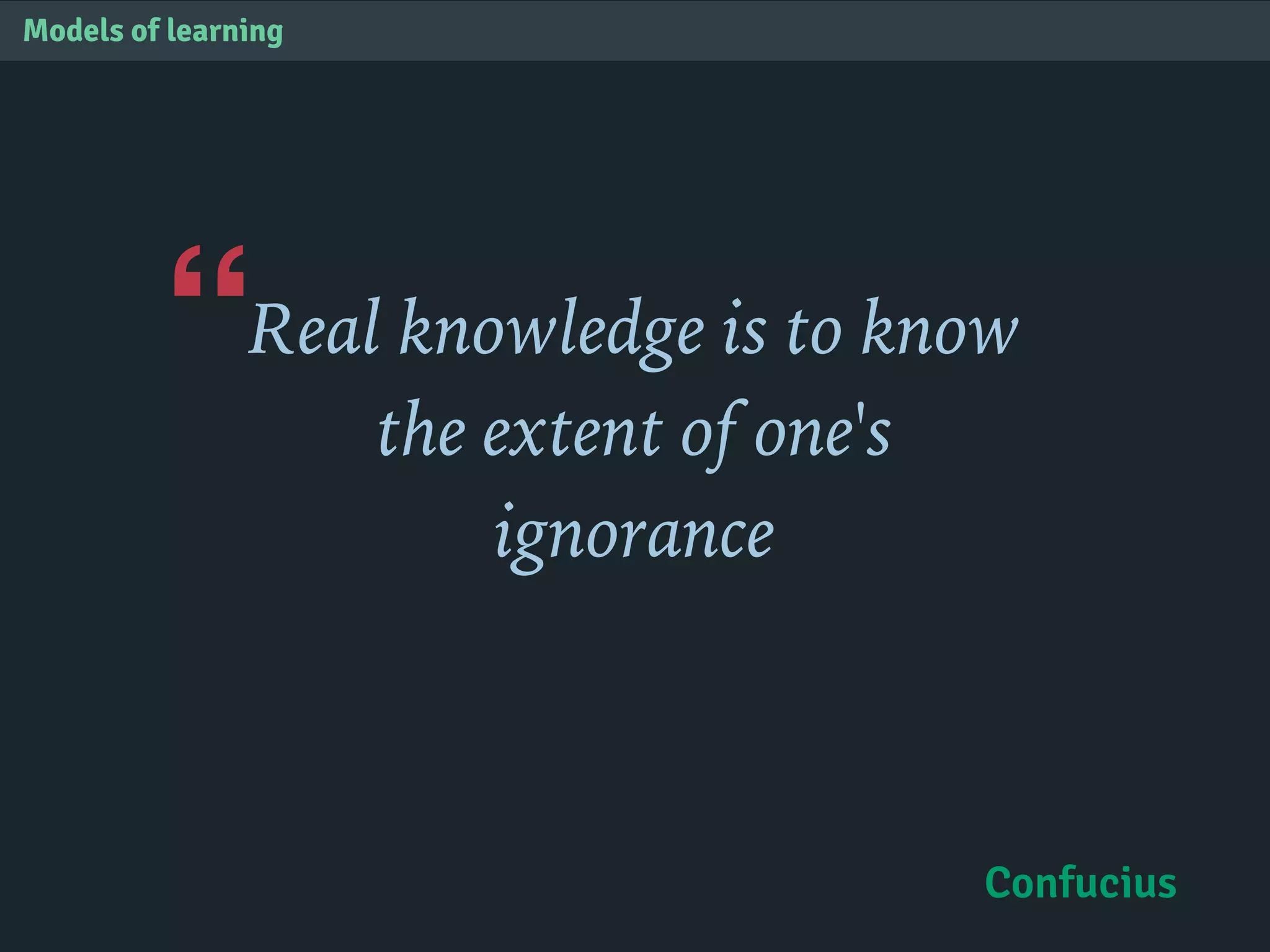 “
Models of learning
Real knowledge is to know
the extent of one's
ignorance
Confucius
 