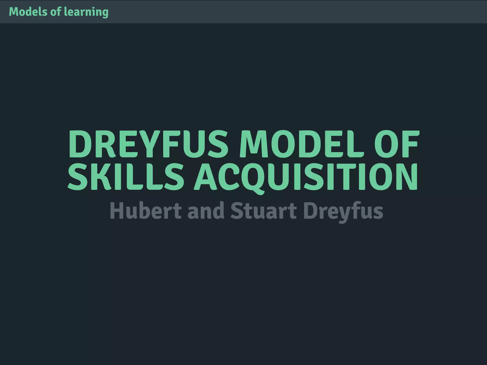 DREYFUS MODEL OF
SKILLS ACQUISITION
Models of learning
Hubert and Stuart Dreyfus
 