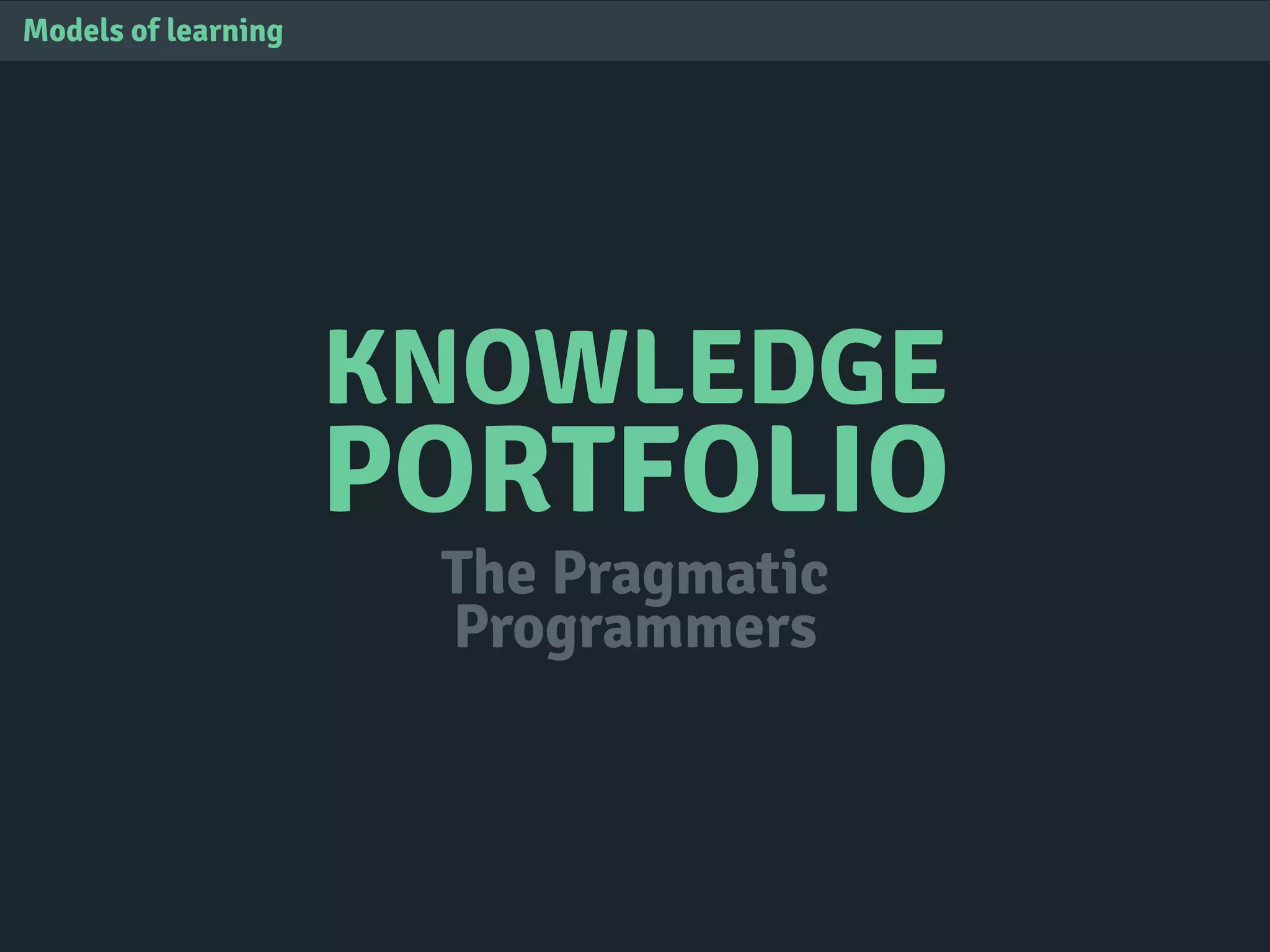 KNOWLEDGE
PORTFOLIO
Models of learning
The Pragmatic
Programmers
 