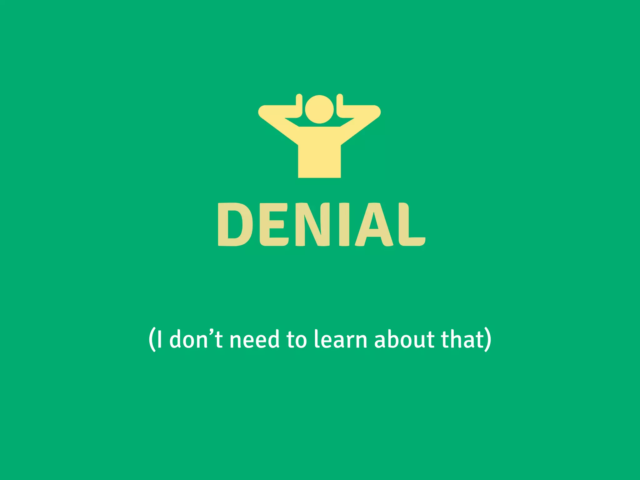 DENIAL
(I don’t need to learn about that)
 