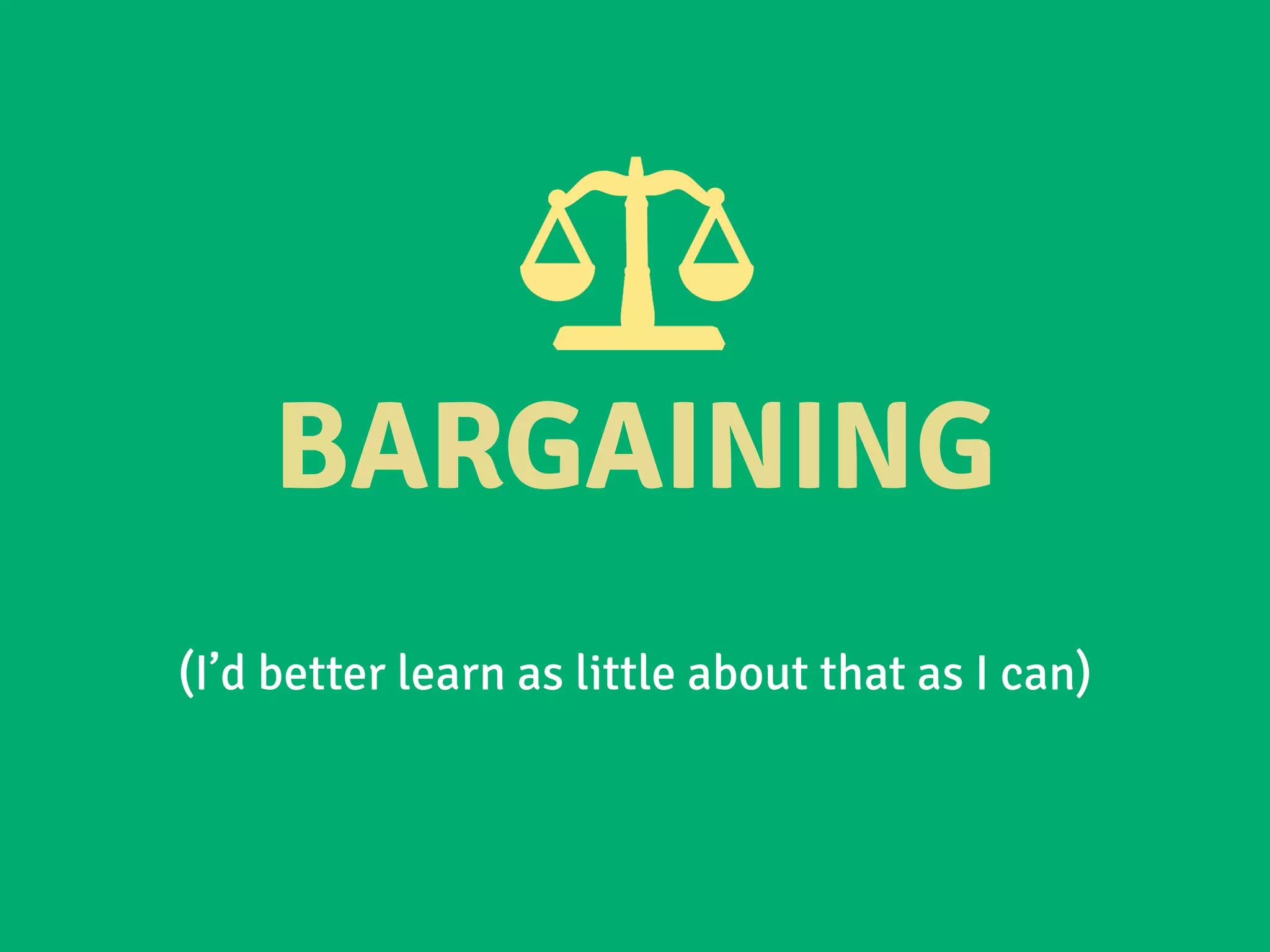 BARGAINING
(I’d better learn as little about that as I can)
 