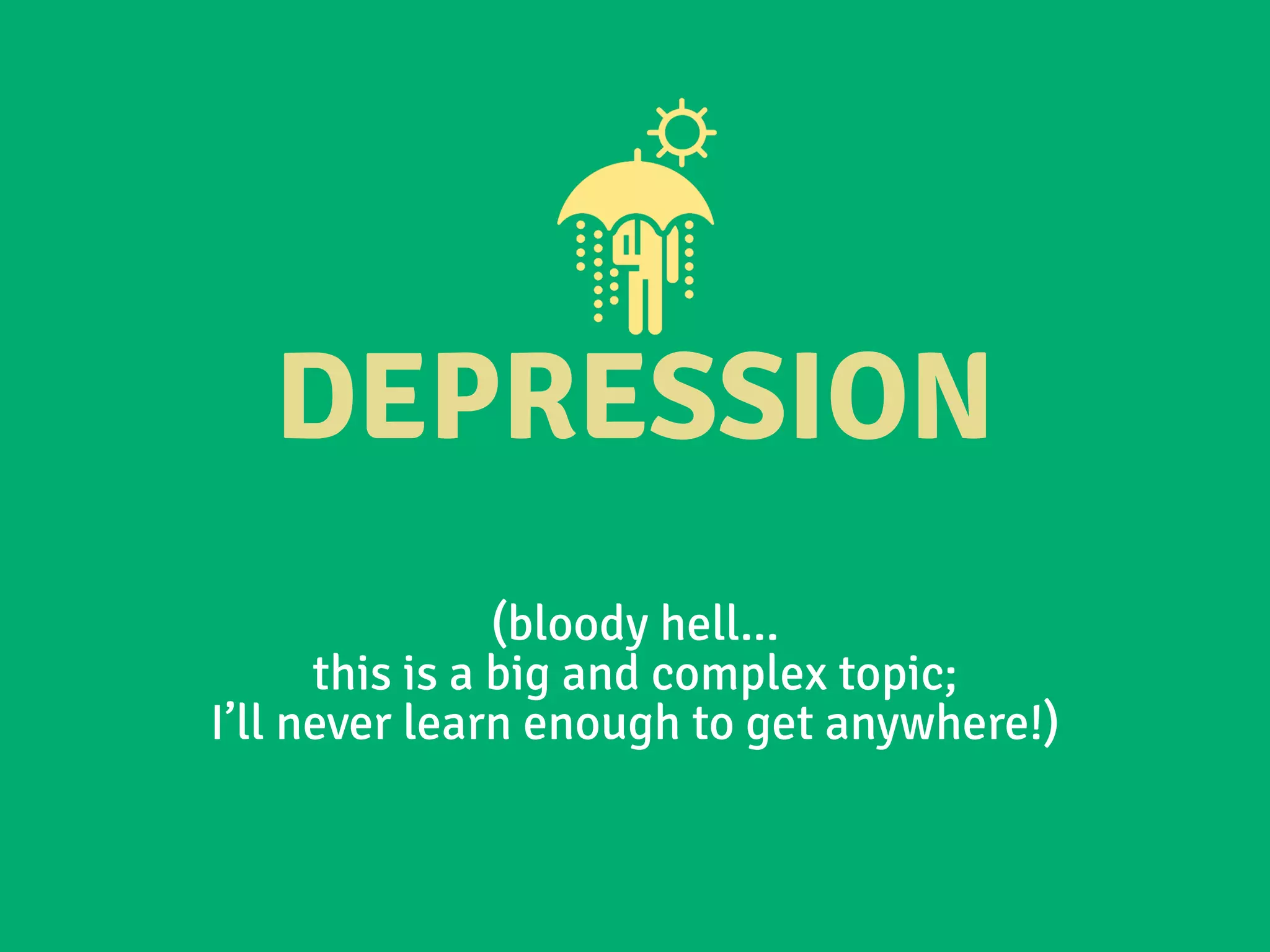 DEPRESSION
(bloody hell...
this is a big and complex topic;
I’ll never learn enough to get anywhere!)
 