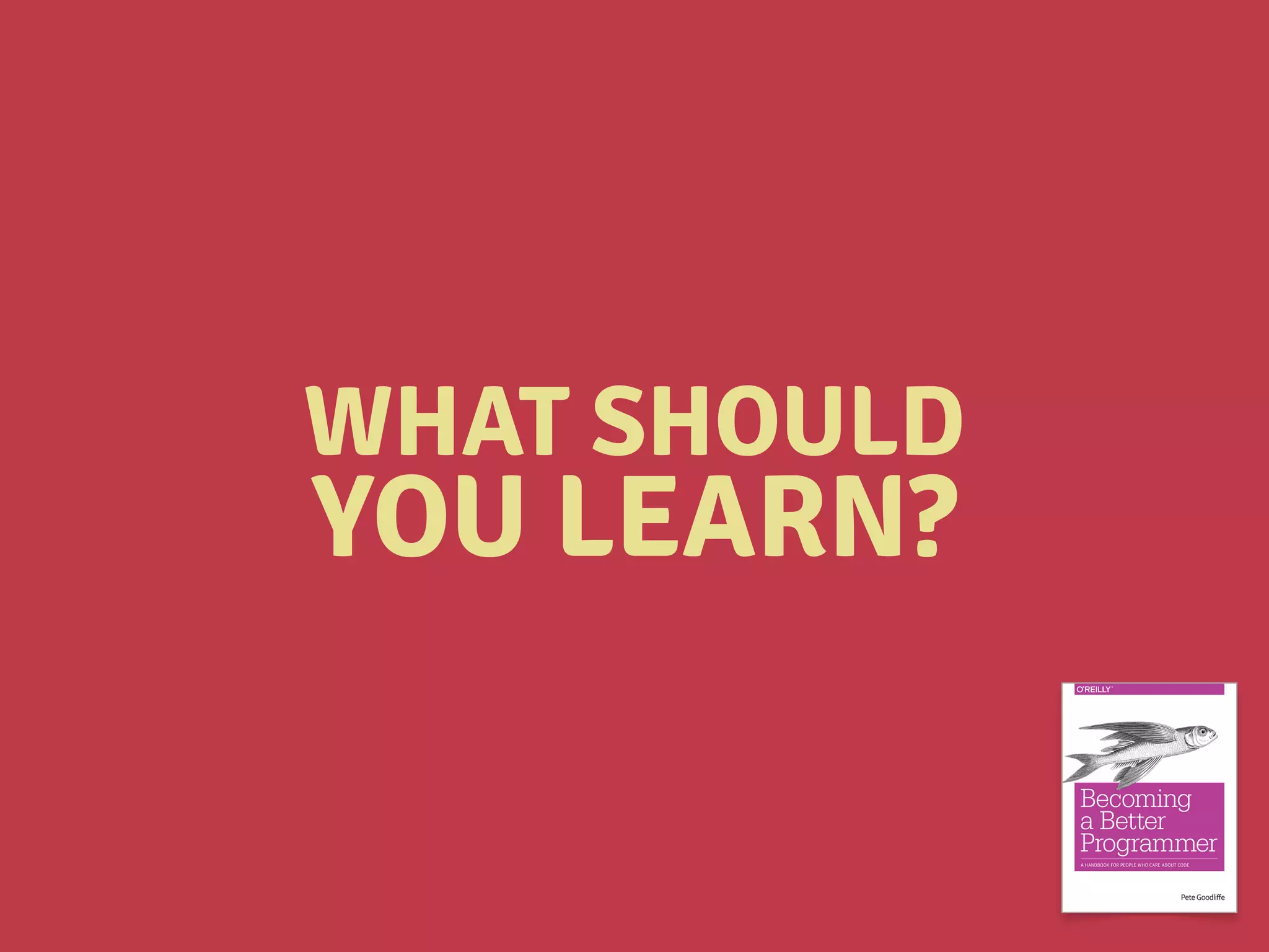 WHAT SHOULD
YOU LEARN?
 