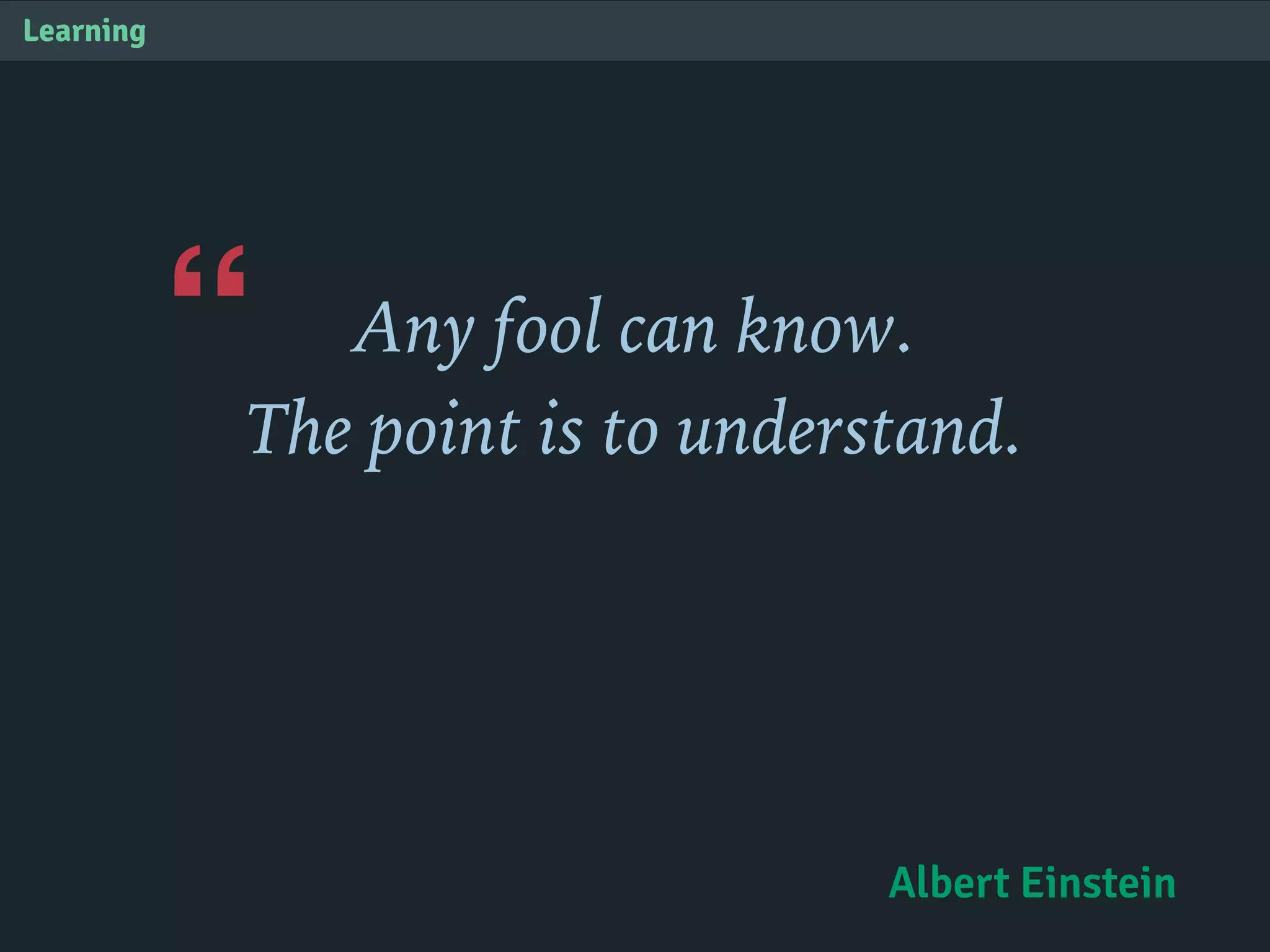 “
Learning
Any fool can know.
The point is to understand.
Albert Einstein
 