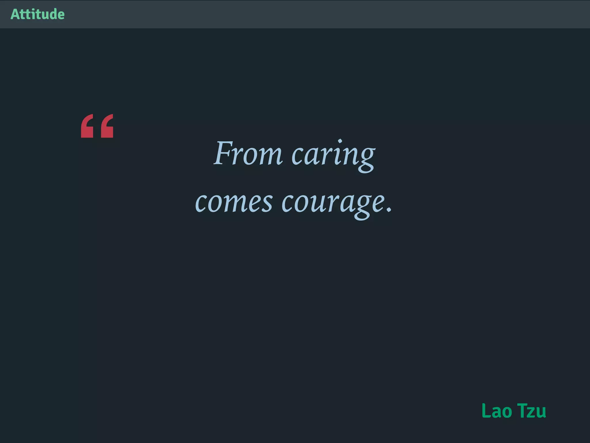 “
Attitude
From caring
comes courage.
Lao Tzu
 