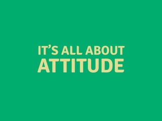 IT’S ALL ABOUT
ATTITUDE
 