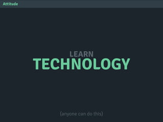 TECHNOLOGY
LEARN
Attitude
(anyone can do this)
 