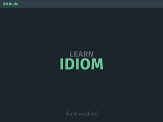 IDIOM
LEARN
Attitude
(build mastery)
 