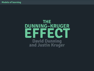 THE
DUNNING–KRUGER
EFFECT
Models of learning
David Dunning
and Justin Kruger
 
