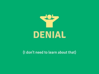 DENIAL
(I don’t need to learn about that)
 
