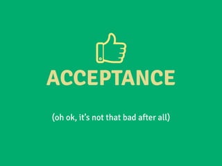 ACCEPTANCE
(oh ok, it’s not that bad after all)
 