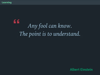 “
Learning
Any fool can know.
The point is to understand.
Albert Einstein
 