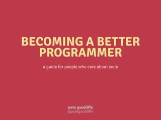 BECOMING A BETTER
PROGRAMMER
a guide for people who care about code
pete goodliffe
@petegoodliffe
 