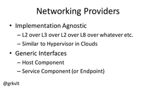 @grkvlt
Networking  Providers
• Implementation  Agnostic
– L2  over  L3  over  L2  over  L8  over  whatever  etc.
– Similar  to  Hypervisor  in  Clouds
• Generic  Interfaces
– Host  Component
– Service  Component  (or  Endpoint)
 