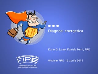 Diagnosi energetica
Dario Di Santo, Daniele Forni, FIRE
Webinar FIRE, 16 aprile 2015
 