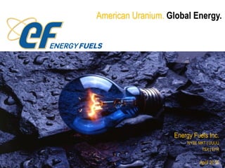 American Uranium. Global Energy.
Energy Fuels Inc.
NYSE MKT | UUUU
TSX | EFR
April 2015
 