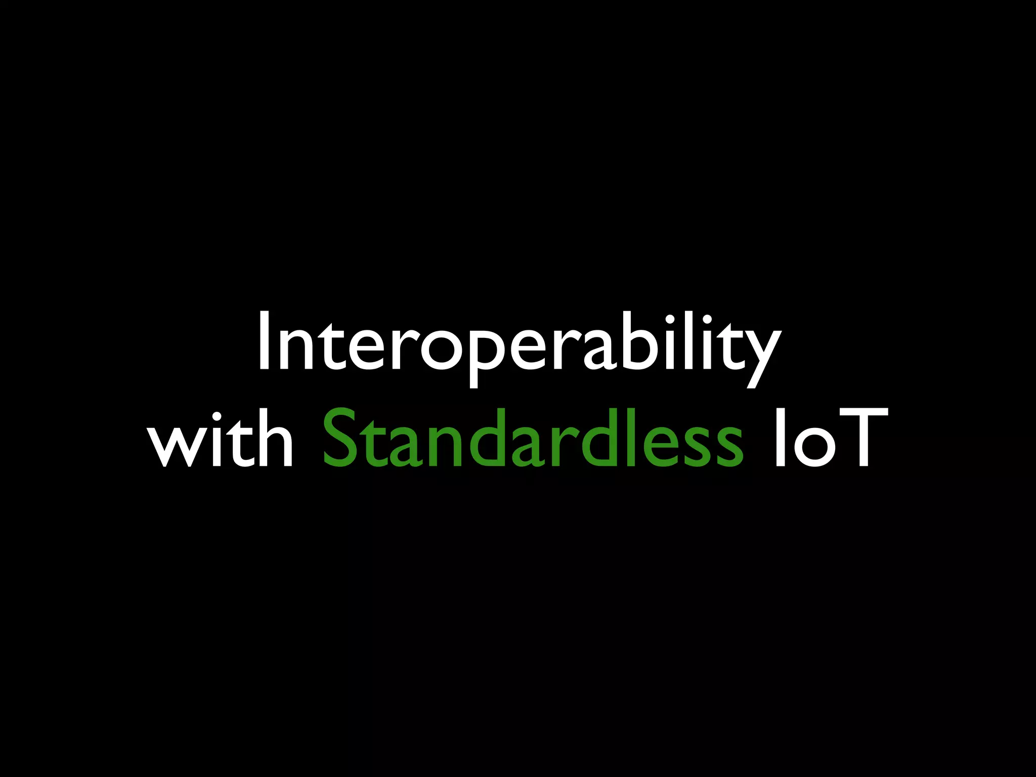 Interoperability
with Standardless IoT
 