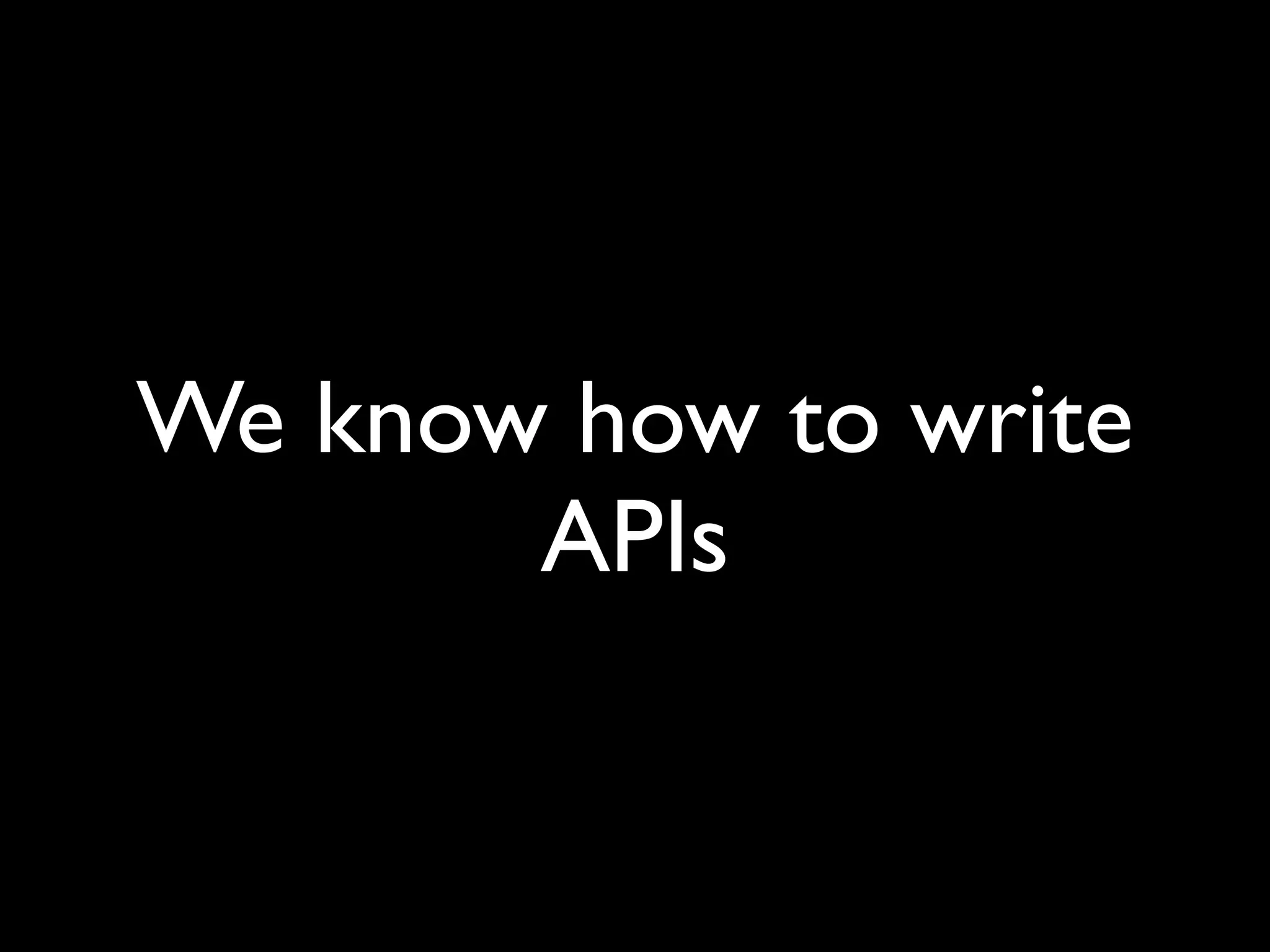 We know how to write
APIs
 