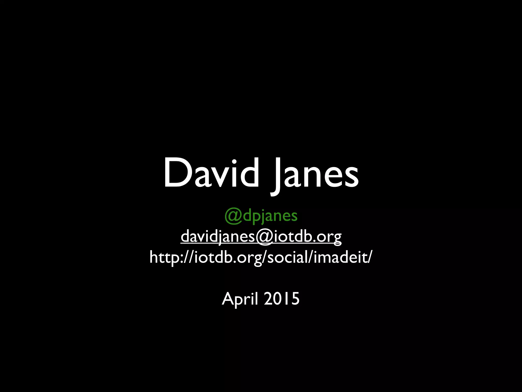 David Janes
@dpjanes
davidjanes@iotdb.org
http://iotdb.org/social/imadeit/
April 2015
 