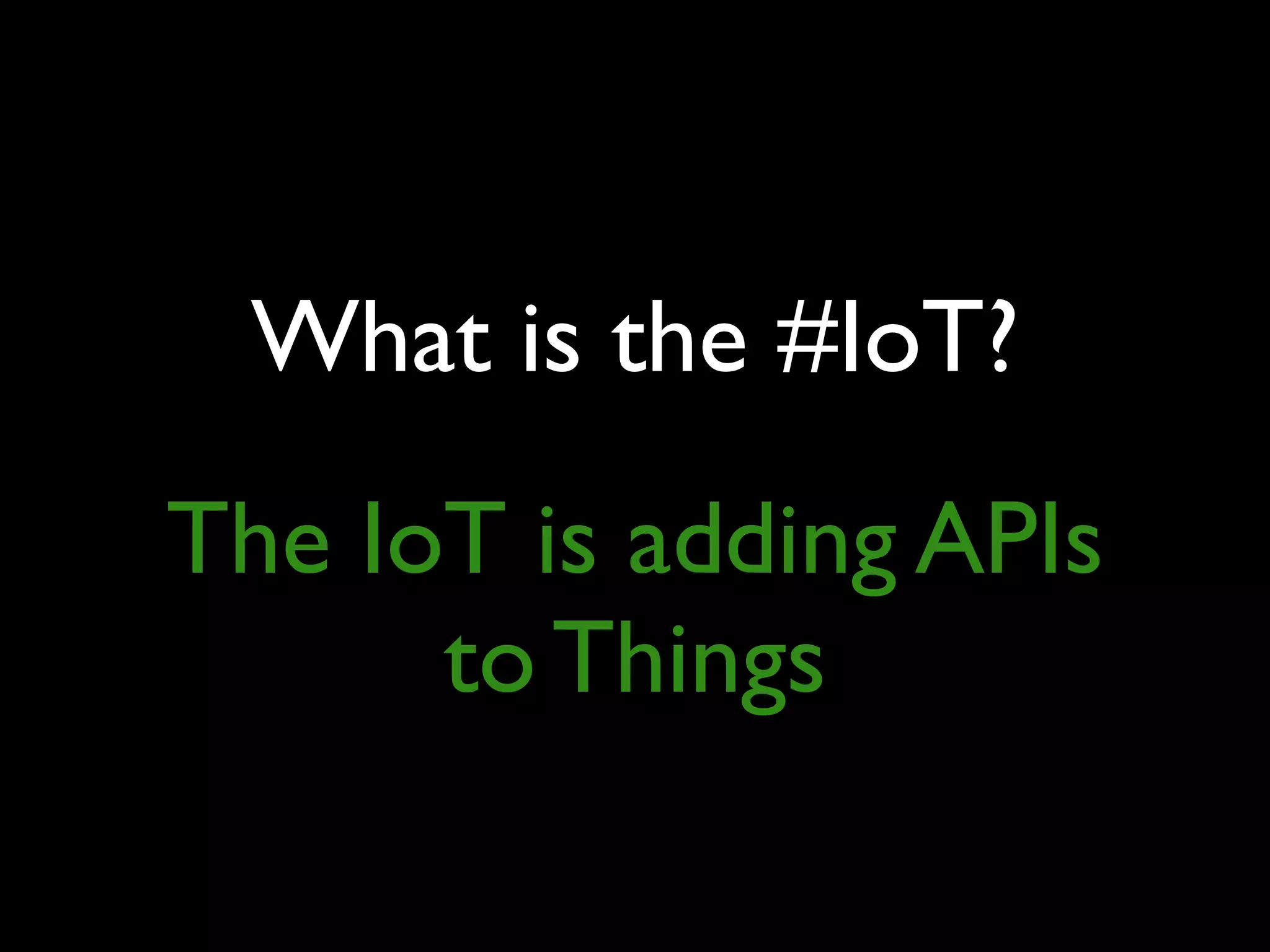 What is the #IoT?
The IoT is adding APIs
to Things
 