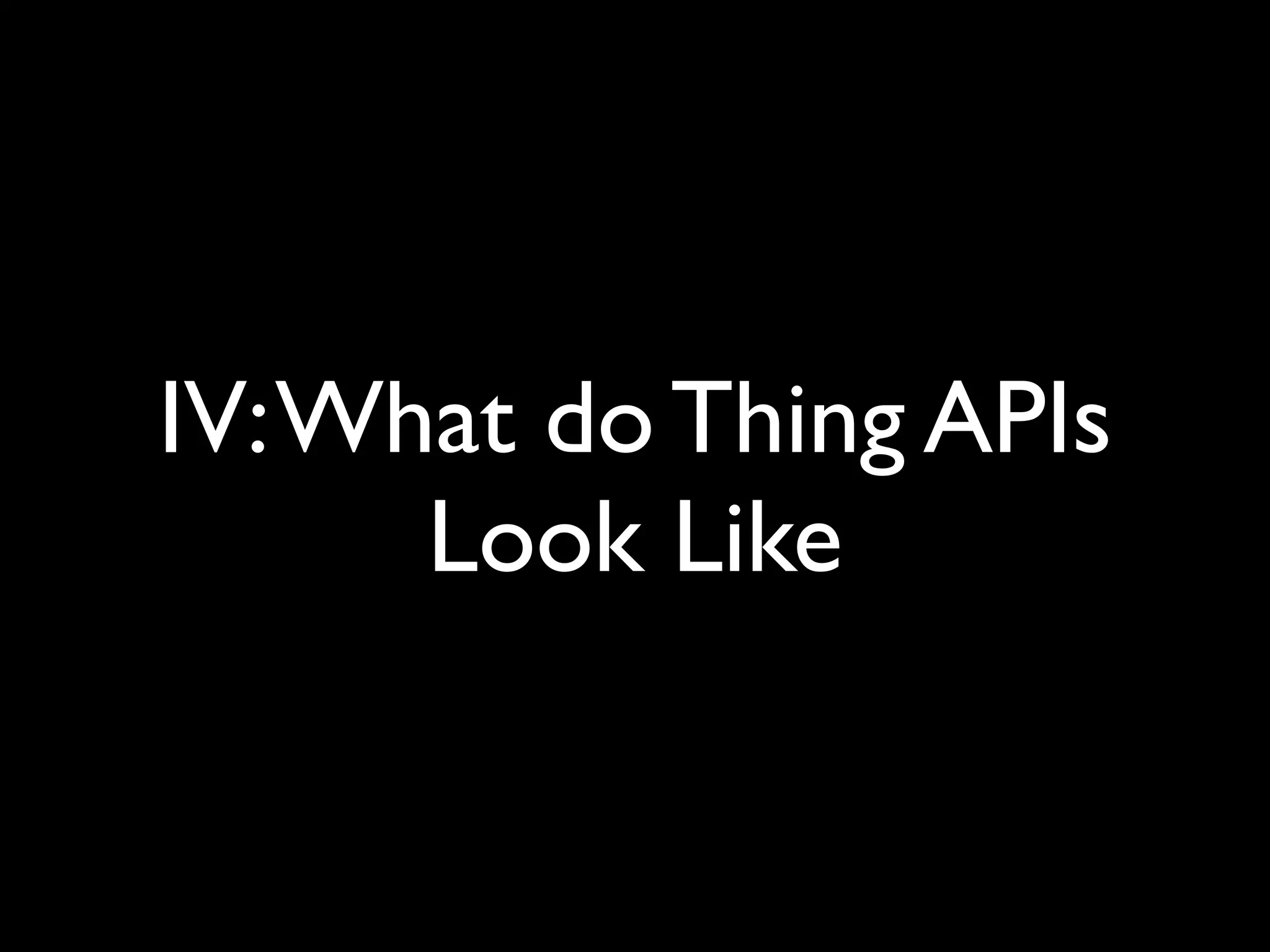 IV:What do Thing APIs
Look Like
 