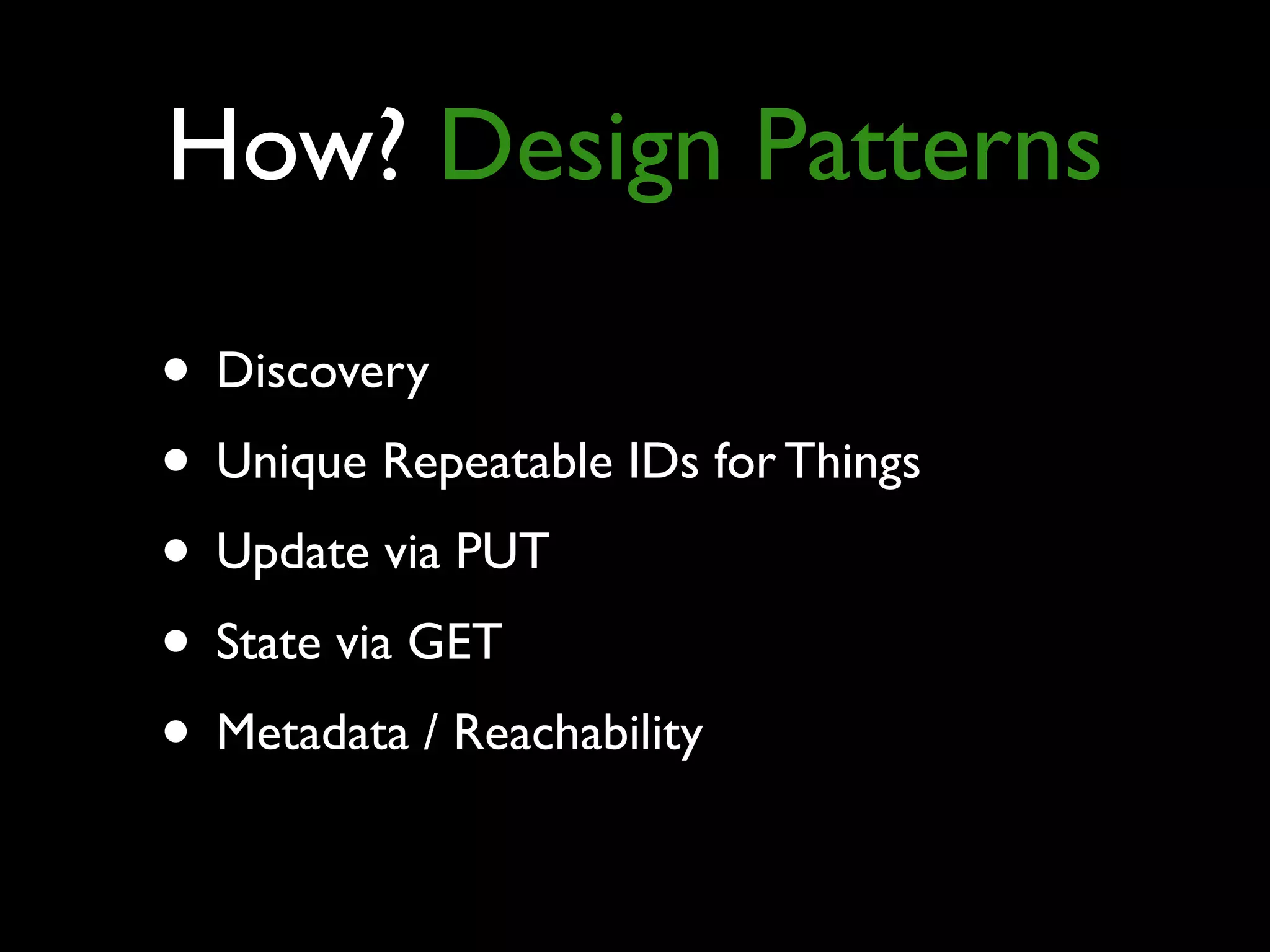 How? Design Patterns
• Discovery
• Unique Repeatable IDs for Things
• Update via PUT
• State via GET
• Metadata / Reachability
 