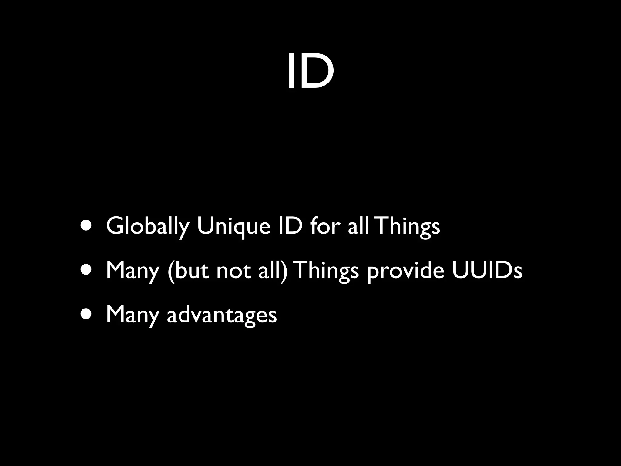 ID
• Globally Unique ID for all Things
• Many (but not all) Things provide UUIDs
• Many advantages
 