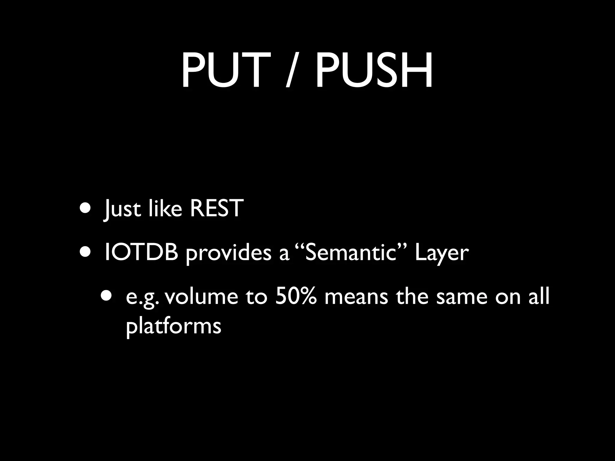 PUT / PUSH
• Just like REST
• IOTDB provides a “Semantic” Layer
• e.g. volume to 50% means the same on all
platforms
 