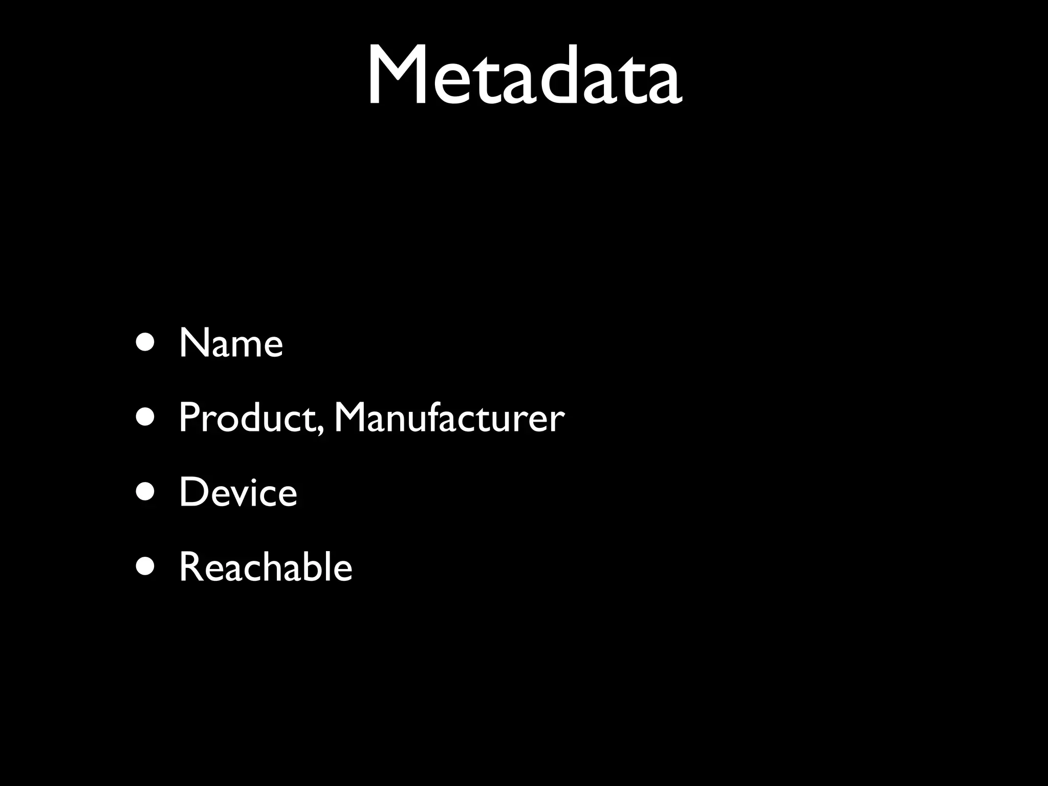 Metadata
• Name
• Product, Manufacturer
• Device
• Reachable
 