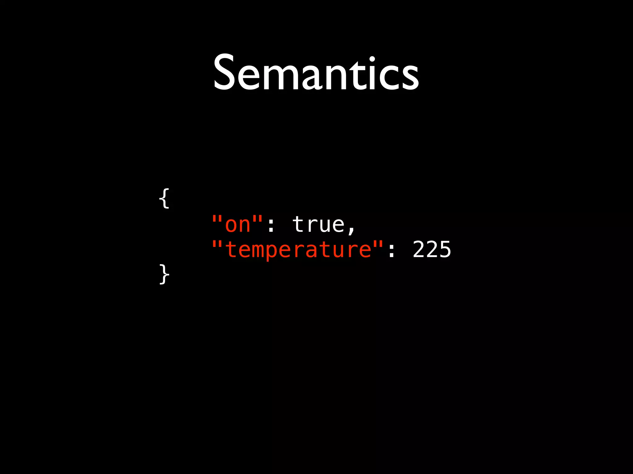 Semantics
{
"on": true,
"temperature": 225
}
 