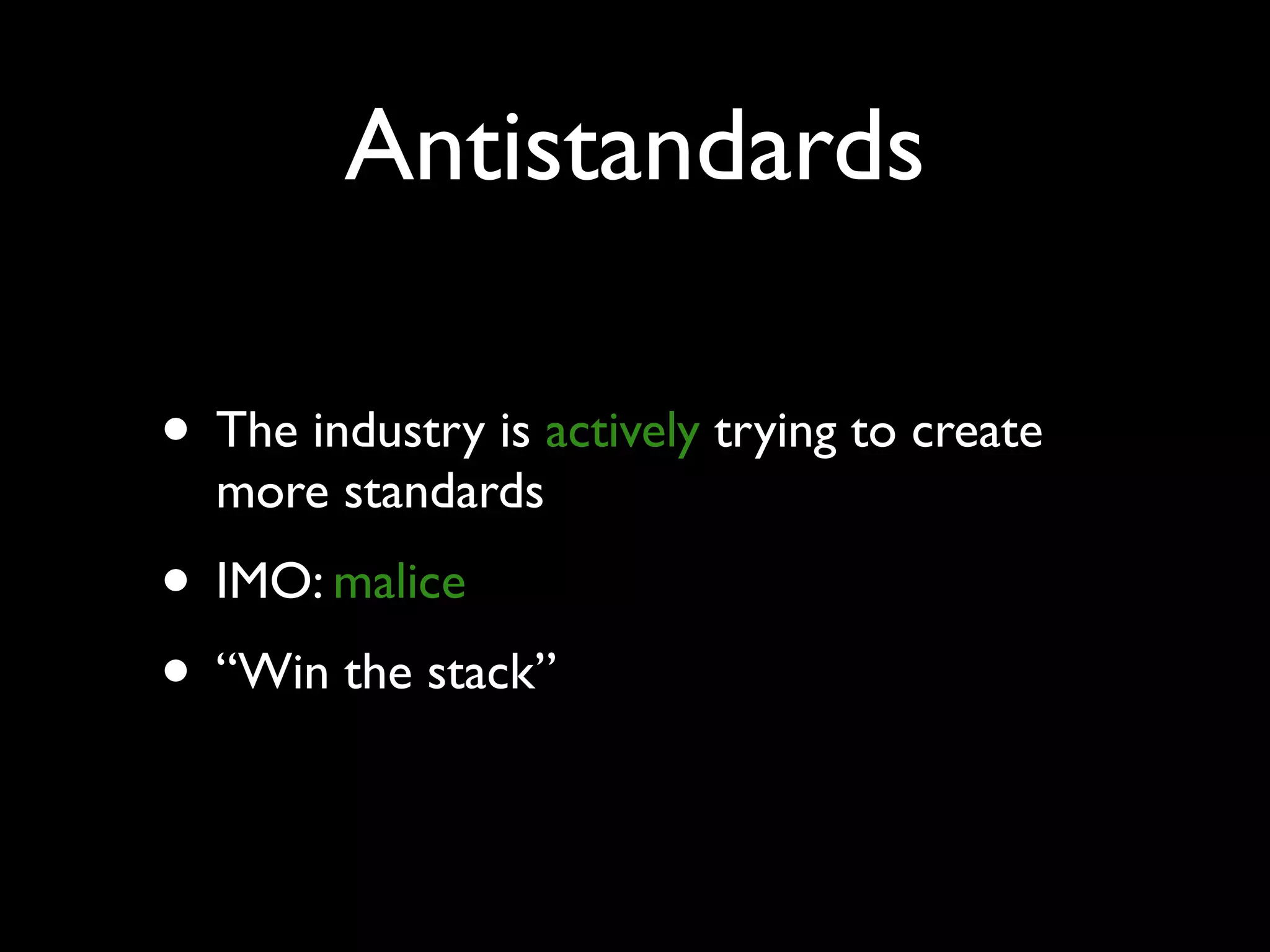 Antistandards
• The industry is actively trying to create
more standards
• IMO: malice
• “Win the stack”
 