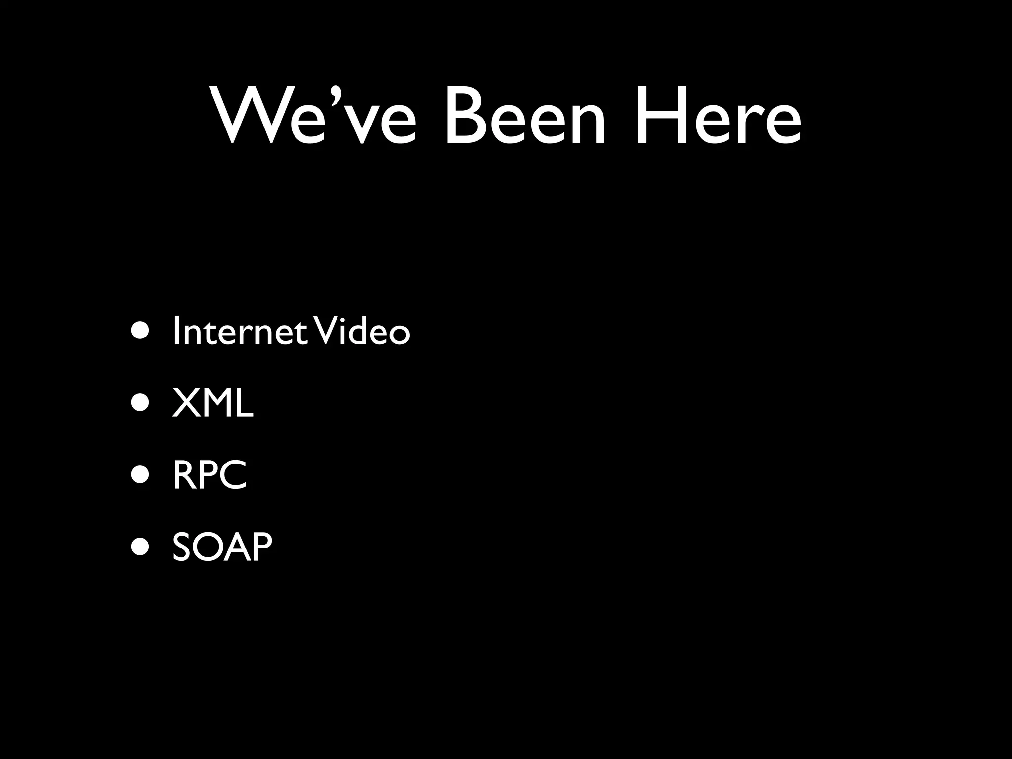 We’ve Been Here
• InternetVideo
• XML
• RPC
• SOAP
 