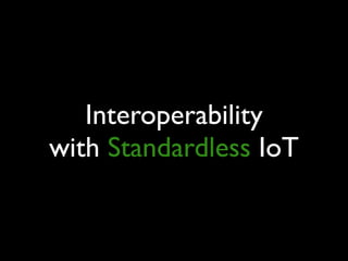 Interoperability
with Standardless IoT
 