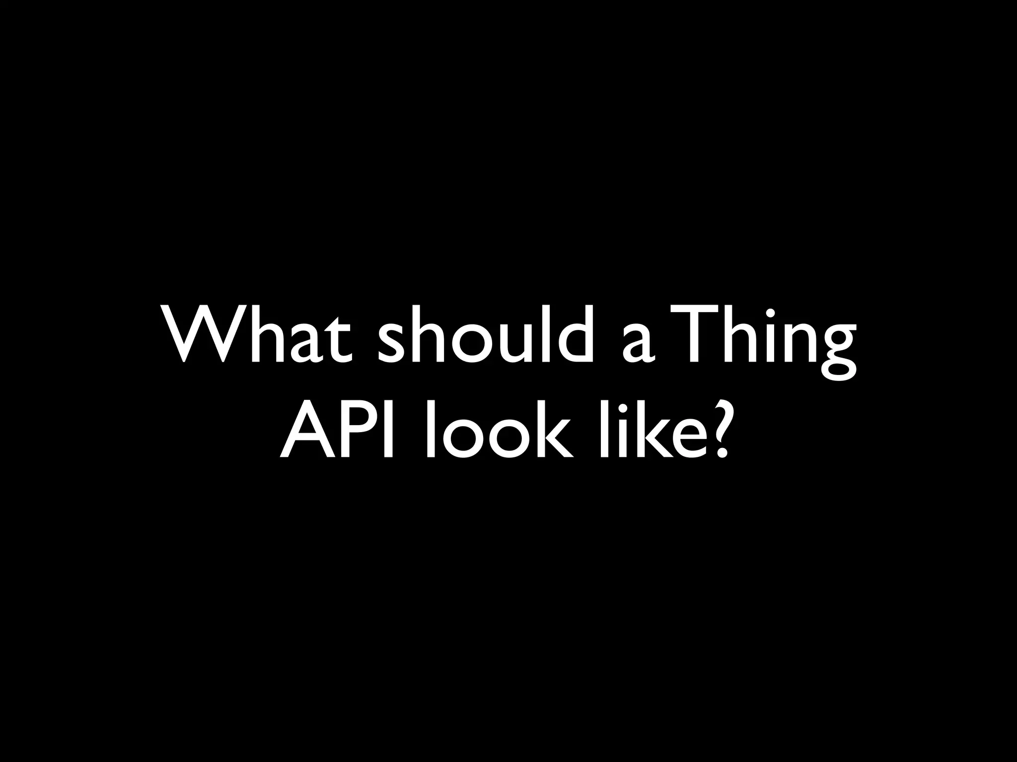 What should a Thing
API look like?
 