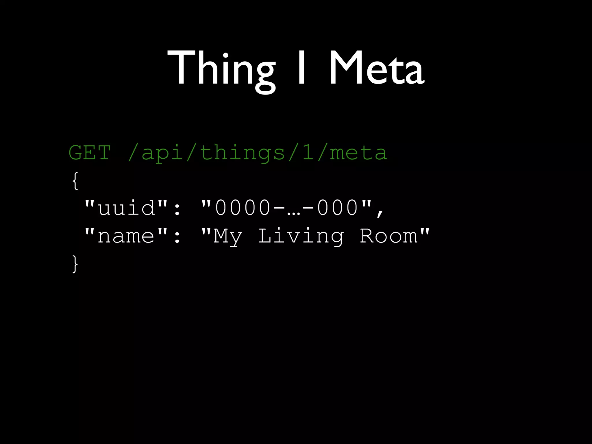 Thing 1 Meta
GET /api/things/1/meta 
{ 
"uuid": "0000-…-000", 
"name": "My Living Room" 
}
 