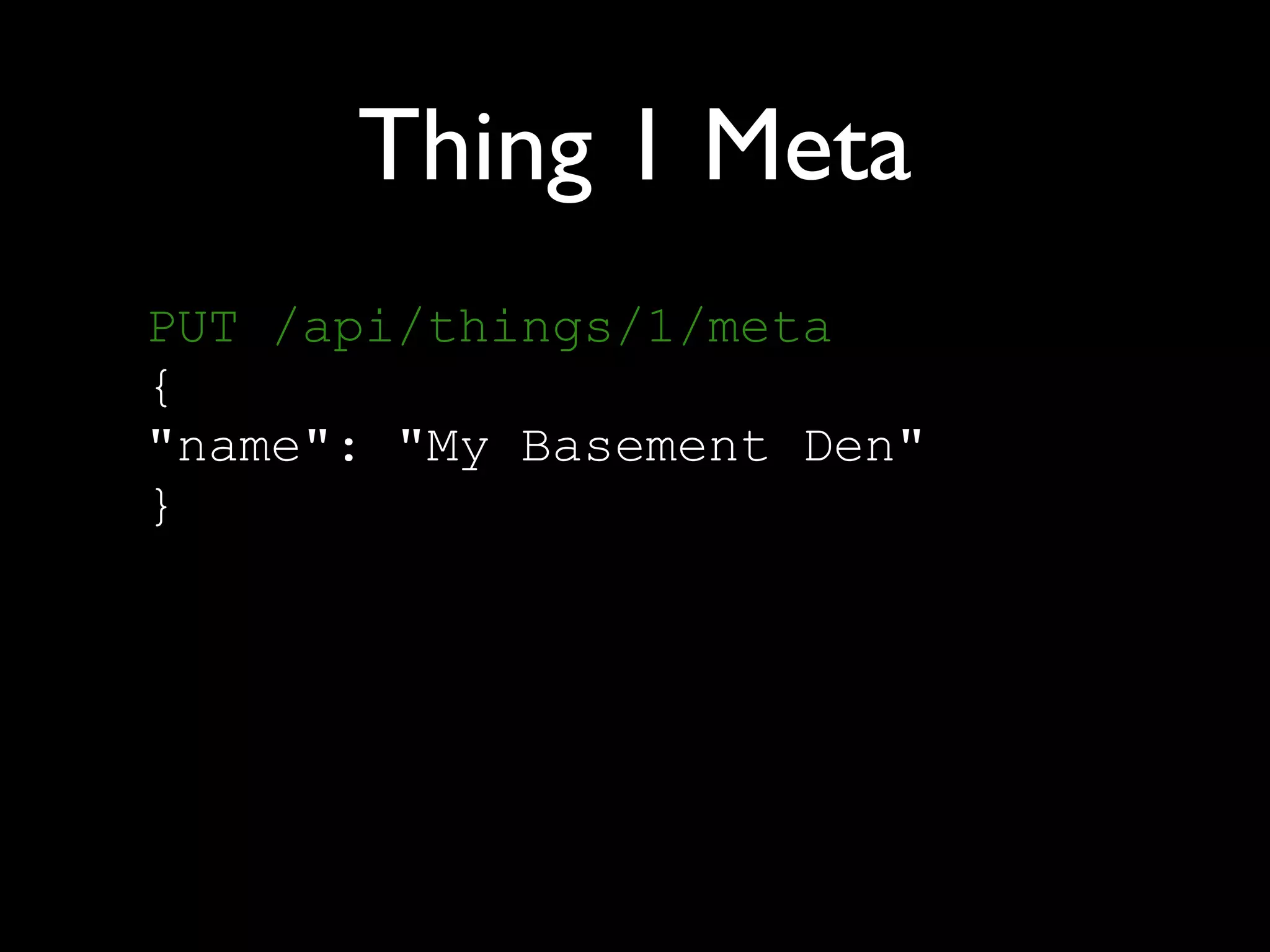 Thing 1 Meta
PUT /api/things/1/meta 
{ 
"name": "My Basement Den" 
}
 