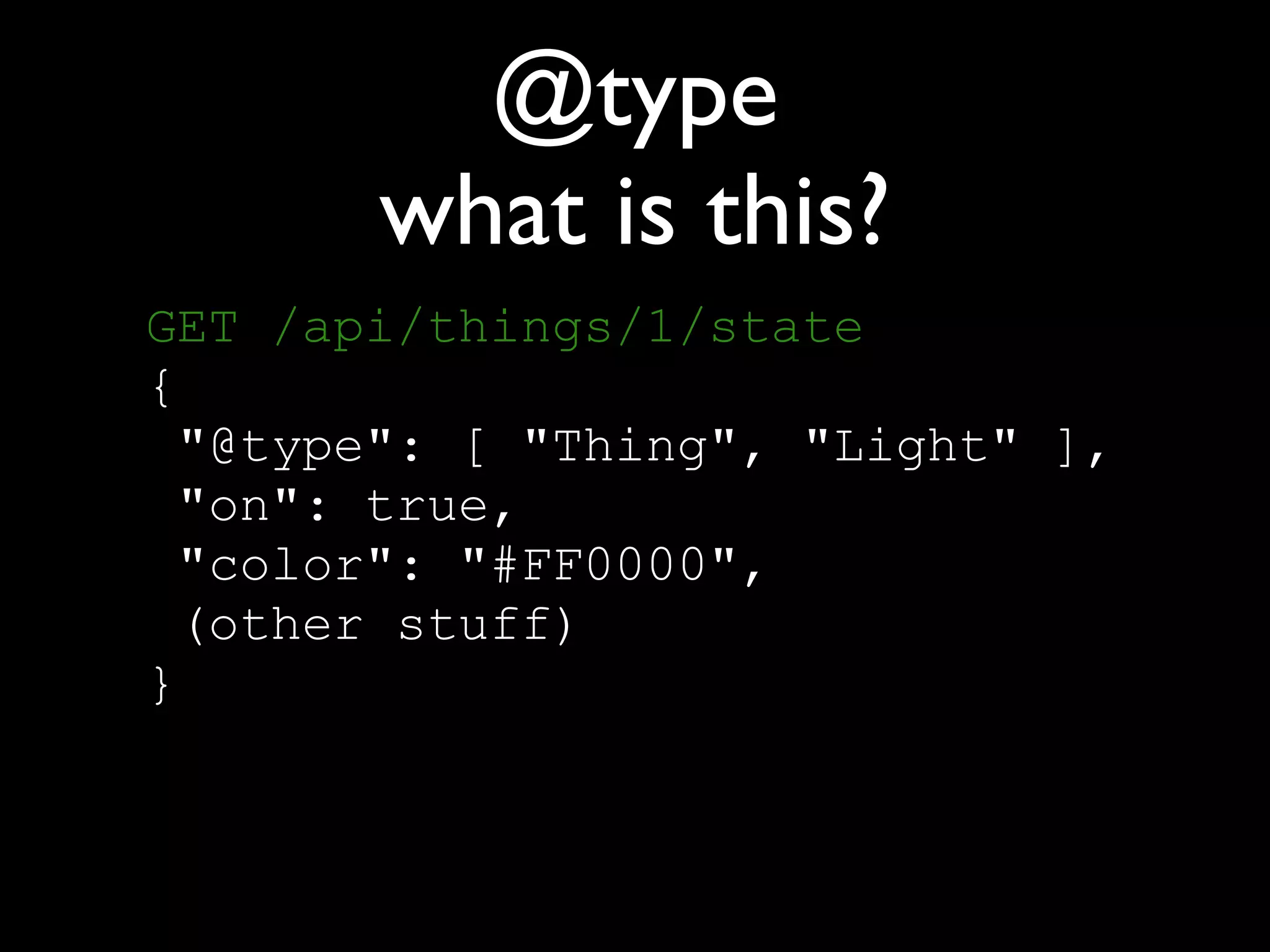@type
what is this?
GET /api/things/1/state 
{ 
"@type": [ "Thing", "Light" ], 
"on": true, 
"color": "#FF0000", 
(other stuff) 
}
 