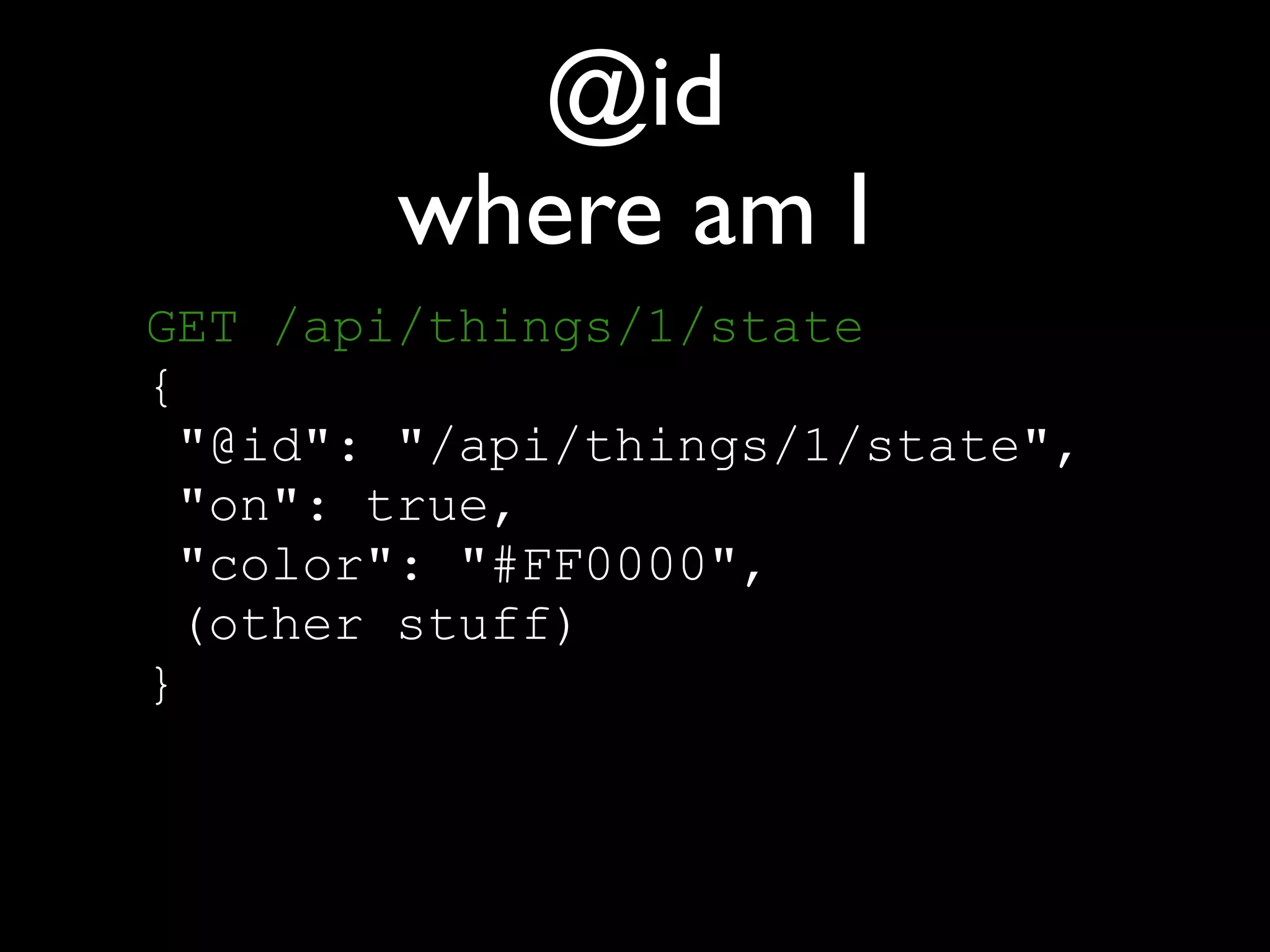 @id
where am I
GET /api/things/1/state 
{ 
"@id": "/api/things/1/state", 
"on": true, 
"color": "#FF0000", 
(other stuff) 
}
 