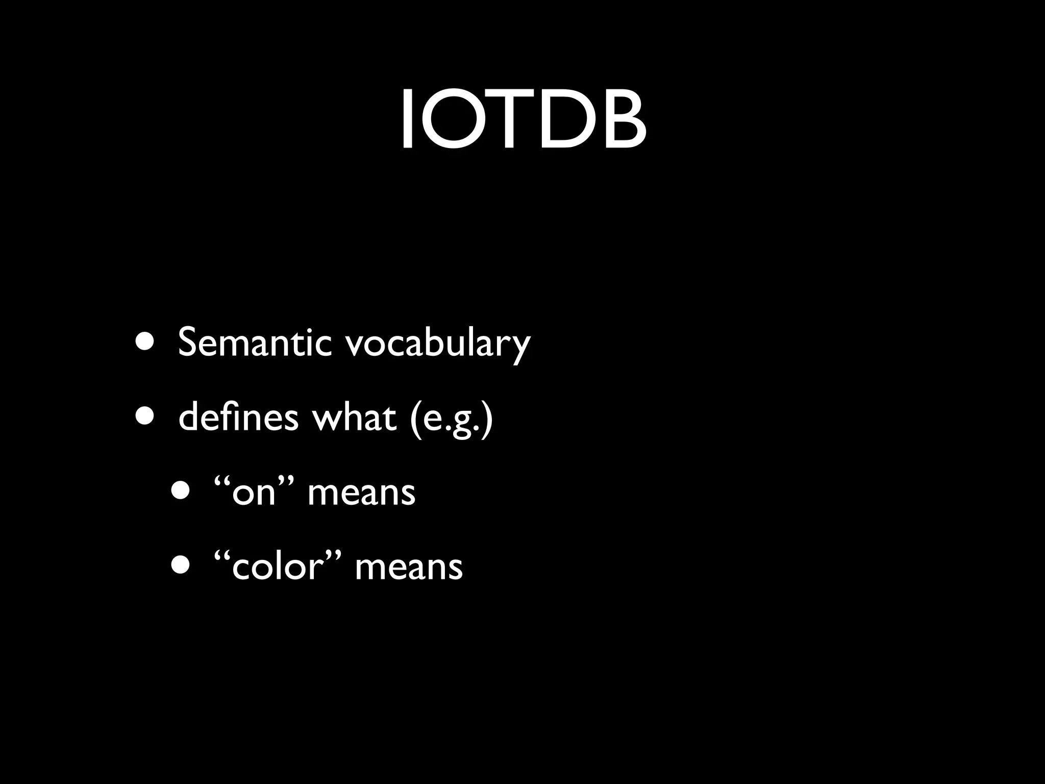 IOTDB
• Semantic vocabulary
• deﬁnes what (e.g.)
• “on” means
• “color” means
 