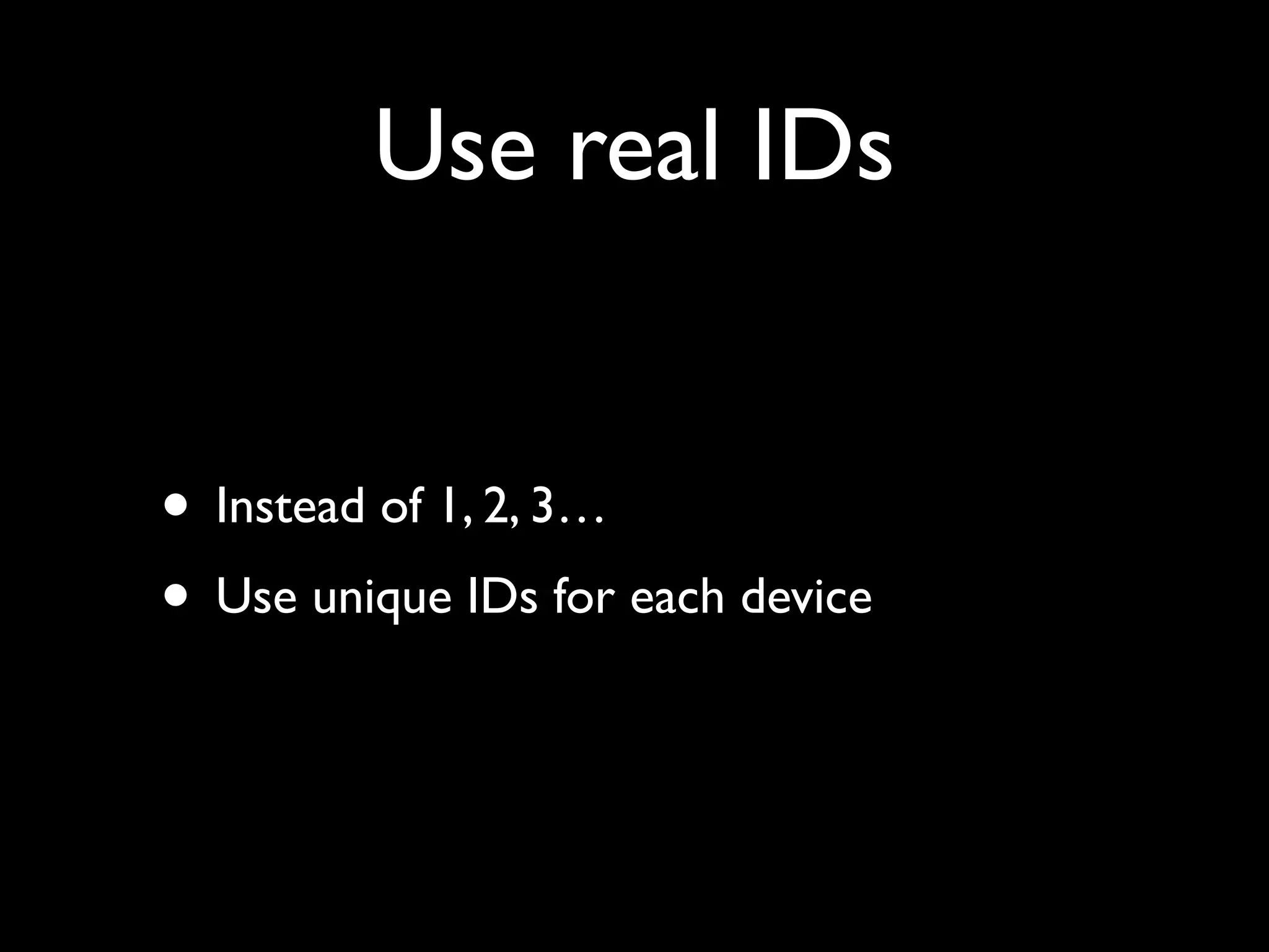 Use real IDs
• Instead of 1, 2, 3…
• Use unique IDs for each device
 